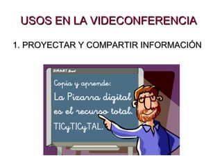 USOS EN LA VIDECONFERENCIA 1. PROYECTAR Y COMPARTIR INFORMACIÓN 