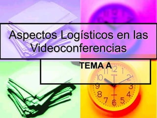 Aspectos Logísticos en las Videoconferencias TEMA A 