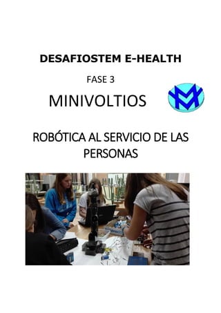 DESAFIOSTEM E-HEALTH
FASE 3
MINIVOLTIOS
ROBÓTICA AL SERVICIO DE LAS
PERSONAS
 