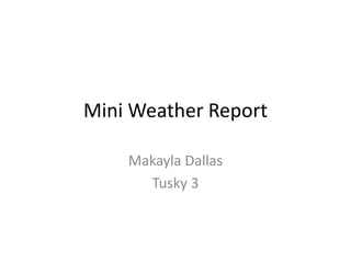 Mini Weather Report
Makayla Dallas
Tusky 3
 