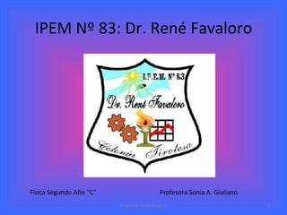 IPEM Nº 83: Dr. René Favaloro Profesora Sonia Giuliano Física Segundo Año “C” Profesora Sonia A. Giuliano 