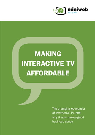 miniweb
                  interactive




    Making
interactive tv
  affordable



        The changing economics
        of interactive TV, and
        why it now makes good
        business sense
 