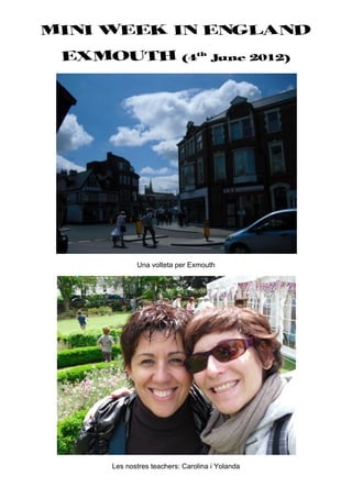 MINI WEEK IN ENGLAND
 EXMOUTH                   (4th June 2012)




            Una volteta per Exmouth




     Les nostres teachers: Carolina i Yolanda
 