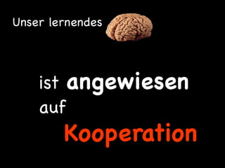 Unser lernendes




    ist angewiesen
    auf
        Kooperation
 