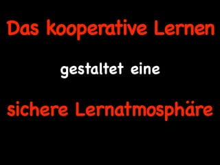 Das kooperative Lernen
     gestaltet eine

sichere Lernatmosphäre
 