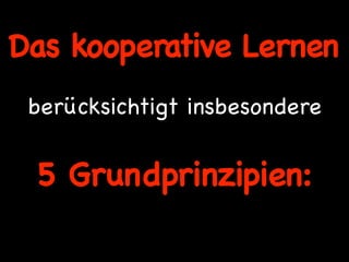 Das kooperative Lernen
 berücksichtigt insbesondere


 5 Grundprinzipien:
 