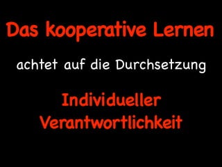 Das kooperative Lernen
 achtet auf die Durchsetzung

      Individueller
    Verantwortlichkeit
 