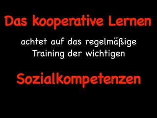 Das kooperative Lernen
  achtet auf das regelmäßige
    Training der wichtigen

 Sozialkompetenzen
 