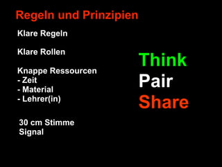 Regeln und Prinzipien
Klare Regeln

Klare Rollen

Knappe Ressourcen
                    Think
- Zeit
- Material
                    Pair
- Lehrer(in)
                    Share
30 cm Stimme
Signal
 