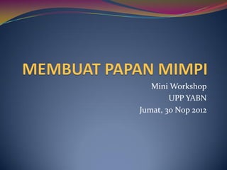 Mini Workshop
        UPP YABN
Jumat, 30 Nop 2012
 