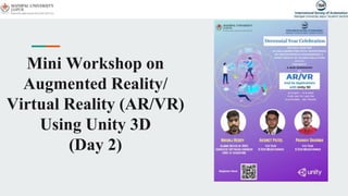 Mini Workshop on
Augmented Reality/
Virtual Reality (AR/VR)
Using Unity 3D
(Day 2)
 