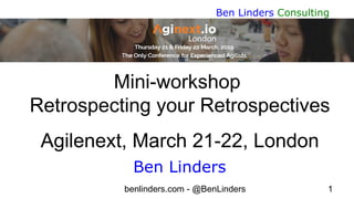 benlinders.com - @BenLinders 1
Ben Linders Consulting
Mini-workshop
Retrospecting your Retrospectives
Agilenext, March 21-22, London
Ben Linders
 