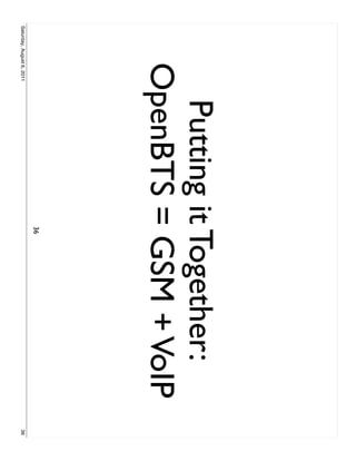 Putting it Together:
               OpenBTS = GSM + VoIP
                           36
Saturday, August 6, 2011                36
 