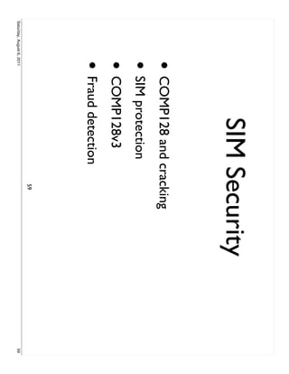 SIM Security
                     • COMP128 and cracking
                     • SIM protection
                     • COMP128v3
                     • Fraud detection
                                       59
Saturday, August 6, 2011                      59
 