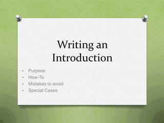 Writing an
               Introduction
•   Purpose
•   How-To
•   Mistakes to avoid
•   Special Cases
 