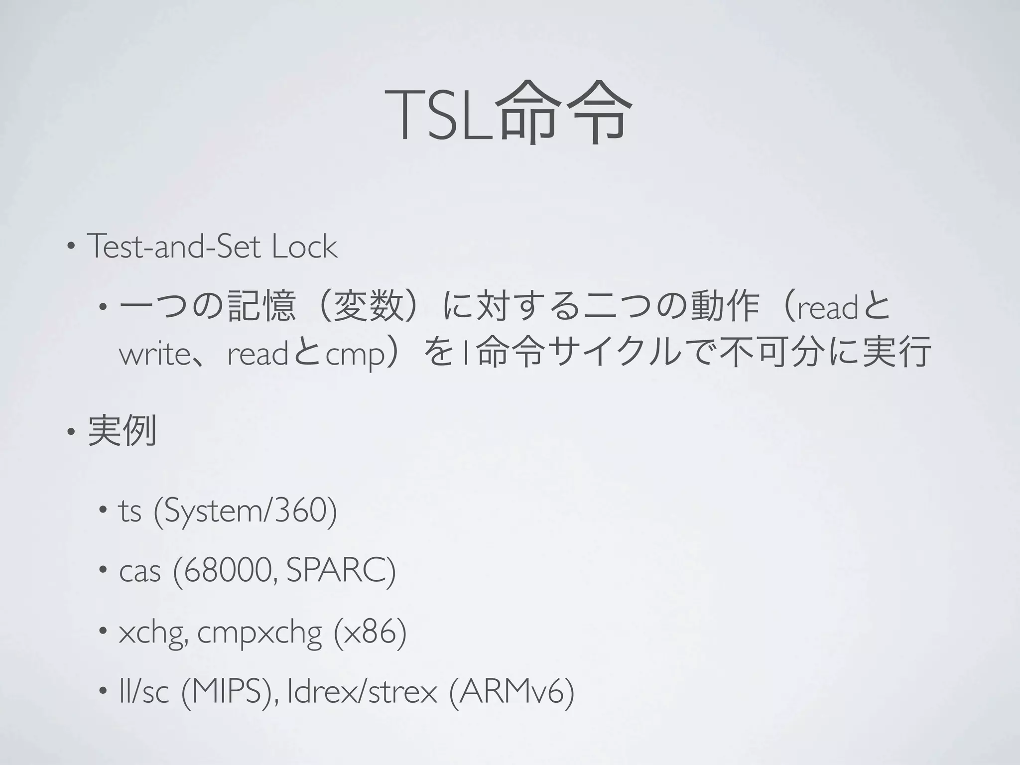 TSL
• Test-and-Set      Lock
    •                                       read
        write read cmp          1

•

    • ts   (System/360)
    • cas     (68000, SPARC)
    • xchg, cmpxchg     (x86)
    • ll/sc   (MIPS), ldrex/strex (ARMv6)
 