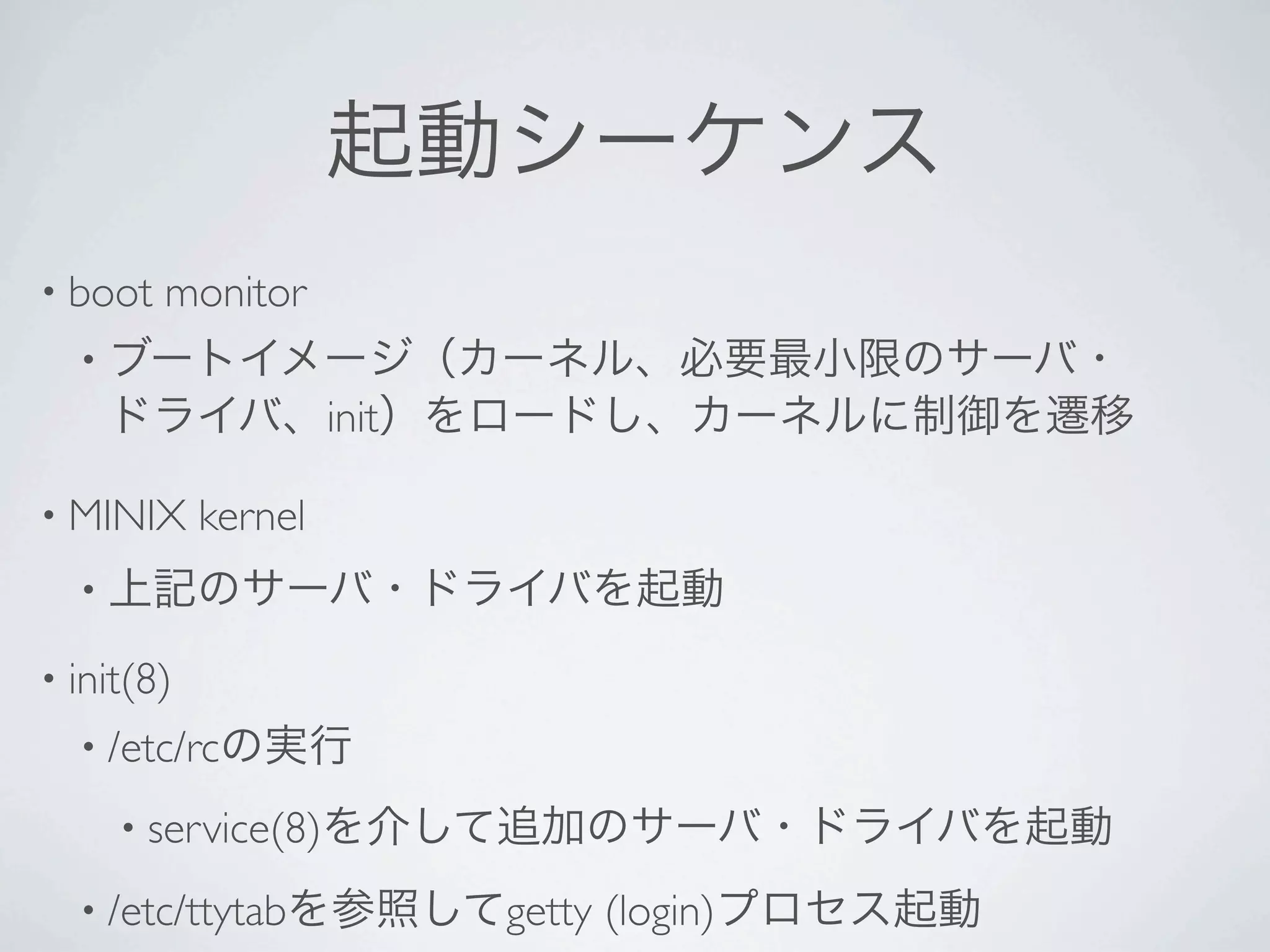 • boot   monitor
  •
                     init

• MINIX     kernel
  •

• init(8)
  • /etc/rc

      • service(8)

  • /etc/ttytab             getty (login)
 