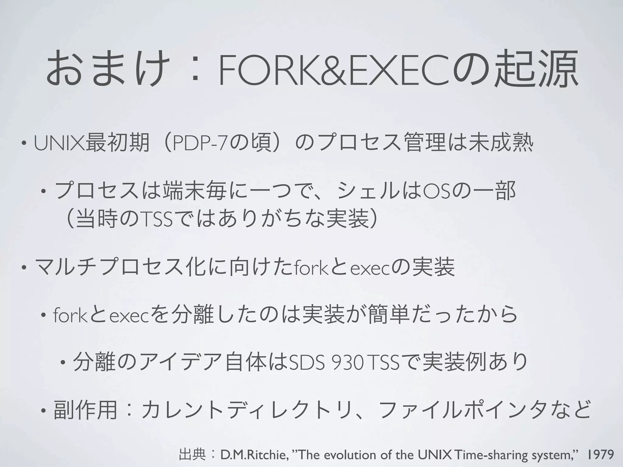 FORK&EXEC
• UNIX              PDP-7

    •                                                    OS
                TSS

•                                   fork exec

    • fork   exec

        •                          SDS 930 TSS

    •

                        D.M.Ritchie, ”The evolution of the UNIX Time-sharing system,” 1979
 