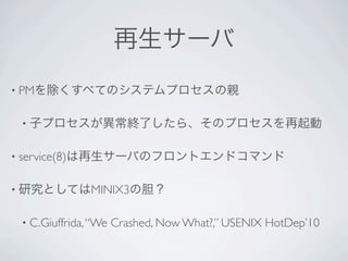 • PM


    •


• service(8)


•                 MINIX3

    • C.Giuffrida, “We   Crashed, Now What?,” USENIX HotDep’10
 