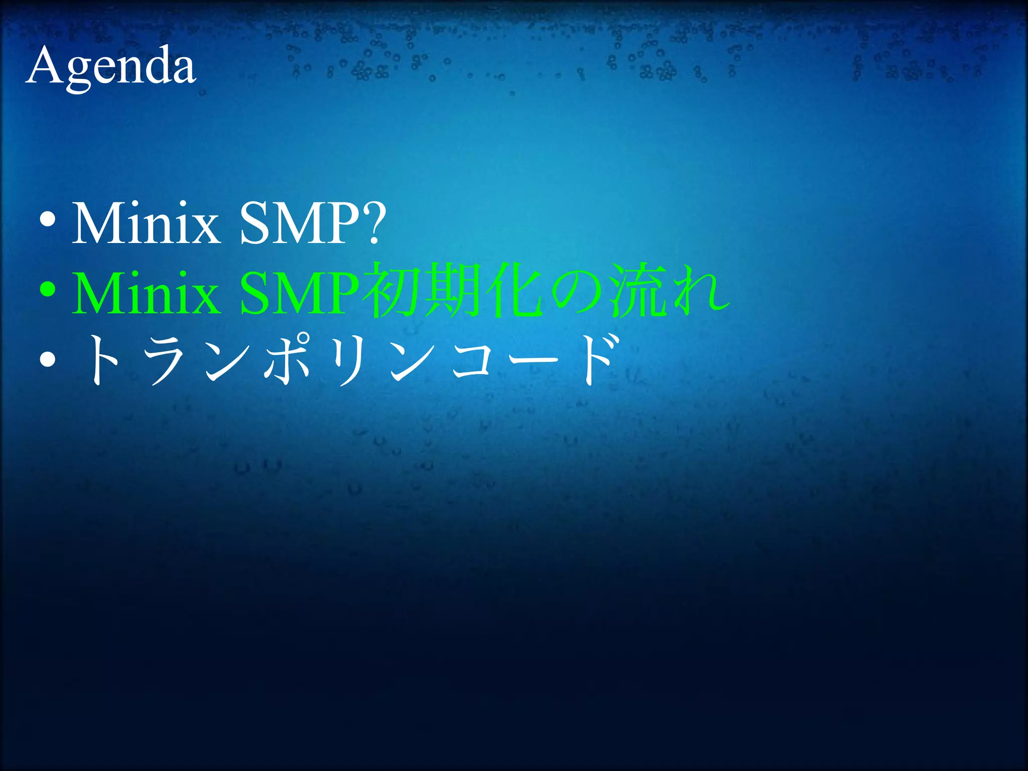 Agenda

• Minix SMP?
• Minix SMP初期化の流れ
• トランポリンコード
 