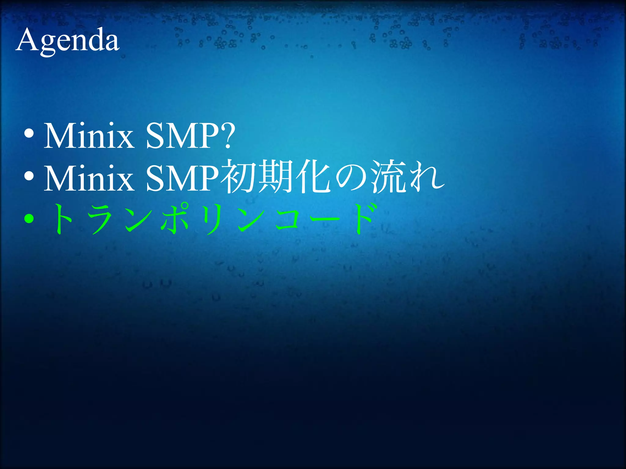 Agenda

• Minix SMP?
• Minix SMP初期化の流れ
• トランポリンコード
 
