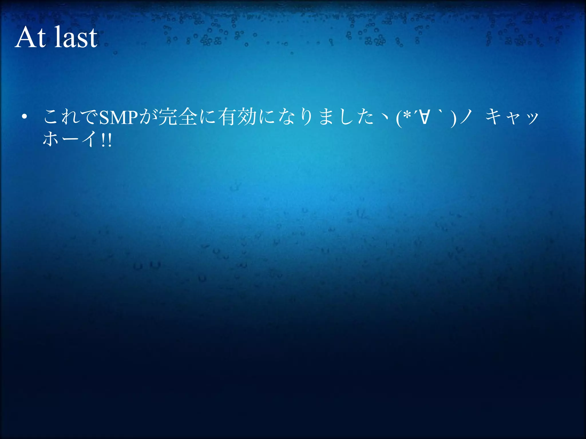 At last

• これでSMPが完全に有効になりましたヽ(*´∀｀)ノ キャッ
  ホーイ!!
 