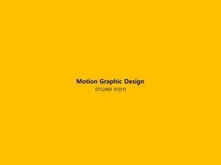 Motion Graphic Design
     0712469 이민지
 