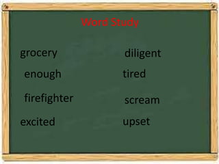 Word Study
grocery
enough
firefighter
excited
diligent
tired
scream
upset
 