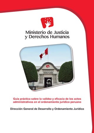 Dirección General de Desarrollo y Ordenamiento Jurídico
Guía práctica sobre la validez y eficacia de los actos
administrativos en el ordenamiento jurídico peruano
 