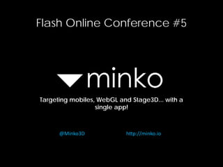 Flash Online Conference #5
Targeting mobiles, WebGL and Stage3D... with a
single app!
@Minko3D http://minko.io
 