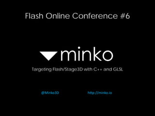 Flash Online Conference #6
Targeting Flash/Stage3D with C++ and GLSL
@Minko3D http://minko.io
 
