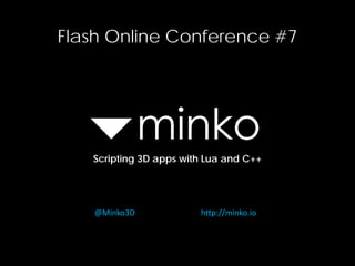 Flash Online Conference #7

Scripting 3D apps with Lua and C++

@Minko3D

http://minko.io

 