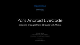 Paris Android LiveCode
Creating cross-platform 3D apps with Minko.
Warren Seine
CTO and co-founder of Aerys
Creator of Minko (http://minko.io)
@warren
warren@aerys.in
http://minko.io
@Minko3D
 