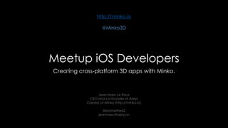 http://minko.io
@Minko3D

Meetup iOS Developers
Creating cross-platform 3D apps with Minko.

Jean-Marc Le Roux
CEO and co-founder of Aerys
Creator of Minko (http://minko.io)
@promethe42
jeanmarc@aerys.in

 