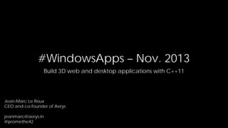 #WindowsApps – Nov. 2013
Build 3D web and desktop applications with C++11

Jean-Marc Le Roux
CEO and co-founder of Aerys
jeanmarc@aerys.in
@promethe42

 