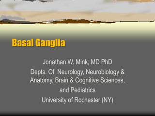 Basal Ganglia
Jonathan W. Mink, MD PhD
Depts. Of Neurology, Neurobiology &
Anatomy, Brain & Cognitive Sciences,
and Pediatrics
University of Rochester (NY)
 
