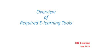 Overview
of
Required E-learning Tools
HRD-E-learning
Sep, 2019
 
