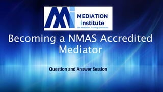 Becoming a NMAS Accredited
Mediator
Question and Answer Session
 