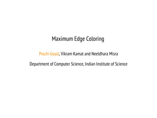 Maximum Edge Coloring
Prachi Goyal, Vikram Kamat and Neeldhara Misra
Department of Computer Science, Indian Institute of Science
 