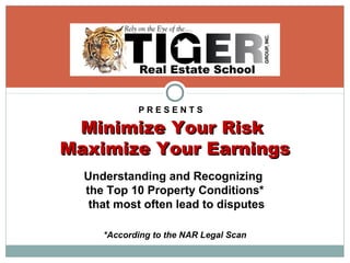 P R E S E N T S
Minimize Your RiskMinimize Your Risk
Maximize Your EarningsMaximize Your Earnings
Understanding and Recognizing
the Top 10 Property Conditions*
that most often lead to disputes
*According to the NAR Legal Scan
 