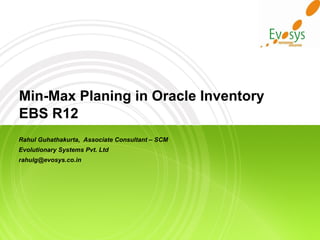 Min-Max Planing in Oracle Inventory EBS R12 Rahul Guhathakurta,  Associate Consultant – SCM Evolutionary Systems Pvt. Ltd [email_address] 