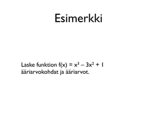 Esimerkki


Laske funktion f(x) = x3 – 3x2 + 1
ääriarvokohdat ja ääriarvot.
 