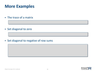 18©MapR Technologies 2013- Confidential
More Examples
 The trace of a matrix
 Set diagonal to zero
 Set diagonal to negative of row sums
 