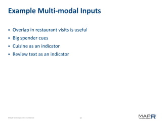 47©MapR Technologies 2013- Confidential
Example Multi-modal Inputs
 Overlap in restaurant visits is useful
 Big spender cues
 Cuisine as an indicator
 Review text as an indicator
 