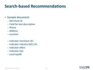 68©MapR Technologies 2013- Confidential
Search-based Recommendations
 Sample document
– Merchant Id
– Field for text description
– Phone
– Address
– Location
– Indicator merchant id’s
– Indicator industry (SIC) id’s
– Indicator offers
– Indicator text
– Local top40
 