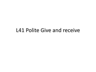L41 Polite Give and receive
 