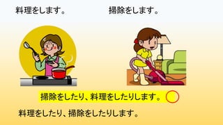 料理をします。 掃除をします。
料理をしたり、掃除をしたりします。
掃除をしたり、料理をしたりします。
 