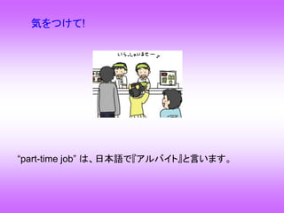 気をつけて!
“part-time job” は、日本語で『アルバイト』と言います。
 