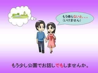 もう帰らないと。。。
（いけません）
もう少し公園でお話しでもしませんか。
 