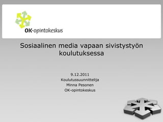 Sosiaalinen media vapaan sivistystyön
            koulutuksessa


                 9.12.2011
            Koulutussuunnittelija
               Minna Pesonen
              OK-opintokeskus




                                        1
 